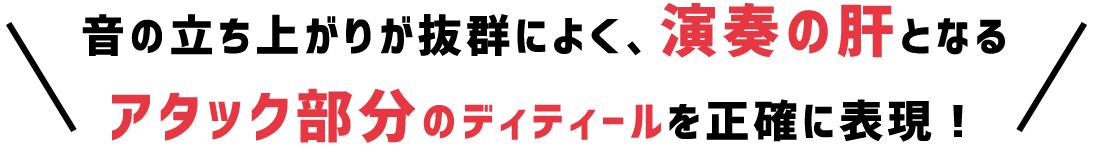 音の立ち上がりが抜群によく、演奏の木本なるアタック部分のディティールを正確に表現